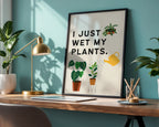 I Just Wet My Plants Print